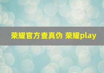 荣耀官方查真伪 荣耀play